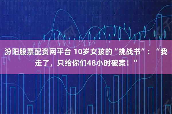 汾阳股票配资网平台 10岁女孩的“挑战书”：“我走了，只给你们48小时破案！”
