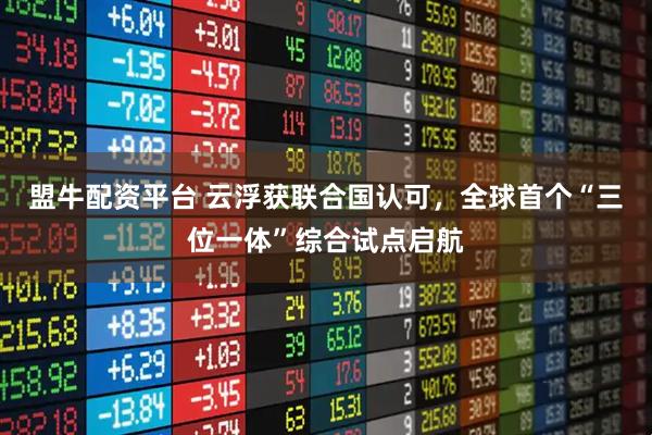 盟牛配资平台 云浮获联合国认可，全球首个“三位一体”综合试点启航