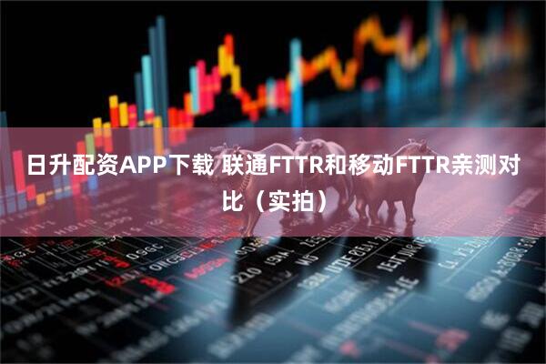 日升配资APP下载 联通FTTR和移动FTTR亲测对比(实拍)