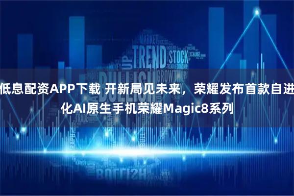 低息配资APP下载 开新局见未来，荣耀发布首款自进化AI原生手机荣耀Magic8系列