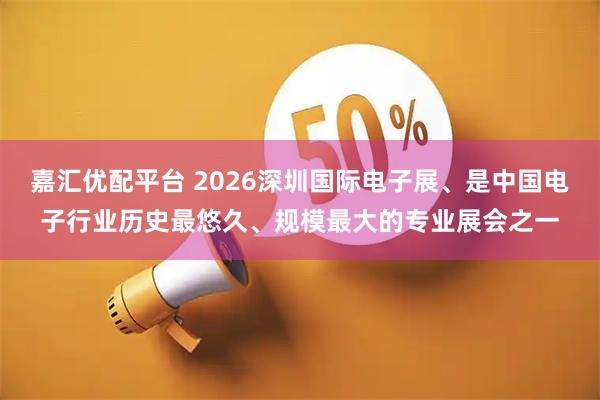 嘉汇优配平台 2026深圳国际电子展、是中国电子行业历史最悠久、规模最大的专业展会之一