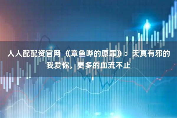 人人配配资官网 《章鱼哔的原罪》：天真有邪的我爱你，更多的血流不止