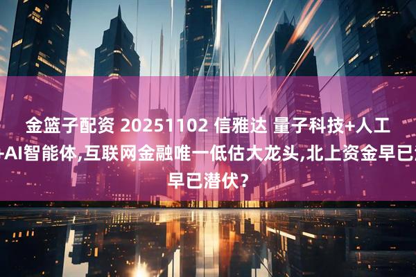 金篮子配资 20251102 信雅达 量子科技+人工智能+AI智能体,互联网金融唯一低估大龙头,北上资金早已潜伏？