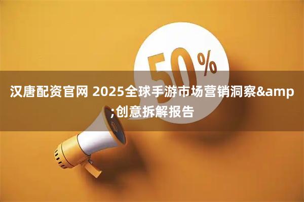 汉唐配资官网 2025全球手游市场营销洞察&创意拆解报告