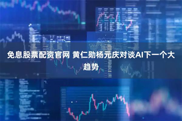 免息股票配资官网 黄仁勋杨元庆对谈AI下一个大趋势