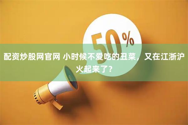配资炒股网官网 小时候不爱吃的丑菜，又在江浙沪火起来了？