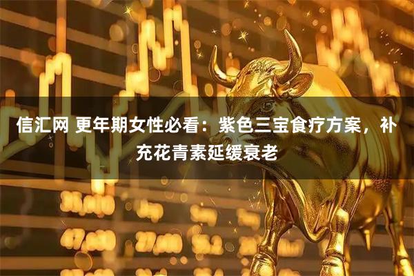 信汇网 更年期女性必看:紫色三宝食疗方案,补充花青素延缓衰老