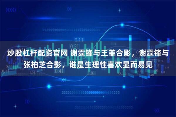 炒股杠杆配资官网 谢霆锋与王菲合影，谢霆锋与张柏芝合影，谁是生理性喜欢显而易见