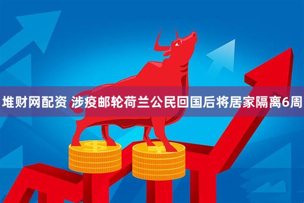 堆财网配资 涉疫邮轮荷兰公民回国后将居家隔离6周