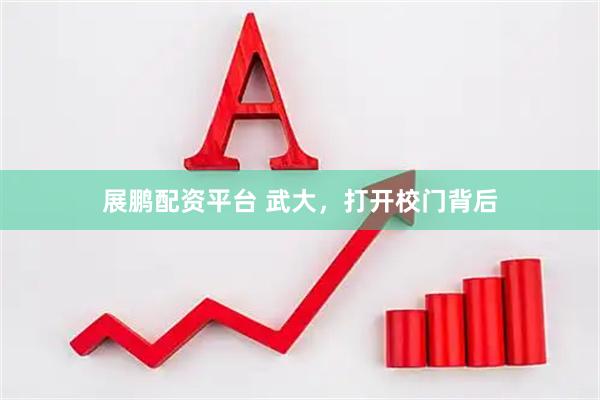 展鹏配资平台 武大，打开校门背后